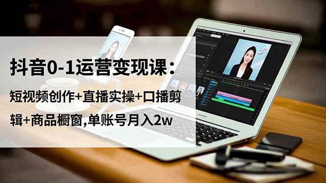 (11.17)抖音0-1运营变现课：短视频创作+直播实操+口播剪辑+商品橱窗,单账号月入2w