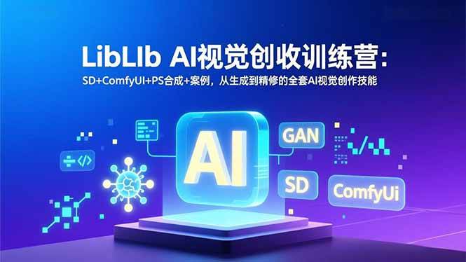 (12.31)LibLIb AI视觉创收训练营：SD+ComfyUI+PS合成+案例，从生成到精修的全套AI视觉创作技能