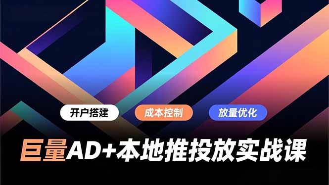 (1.1)巨量AD+本地推投放实战课，开户搭建、成本控制、放量优化，有效提升商家线上获客与转化效率