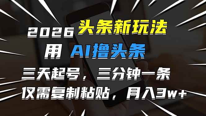 (1.9)2026最新头条玩法，用AI撸头条，3天必起号，3分钟1条，只需要复制粘贴，简单月入3W+
