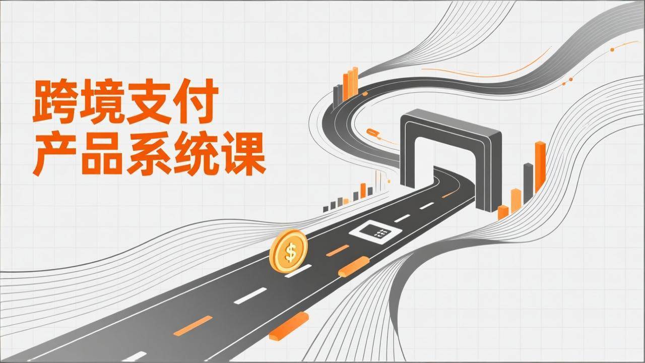 (2.3)跨境支付产品系统课，涵盖基础理论、通道解析、核心系统设计，附赠11套原型，助力升职加薪