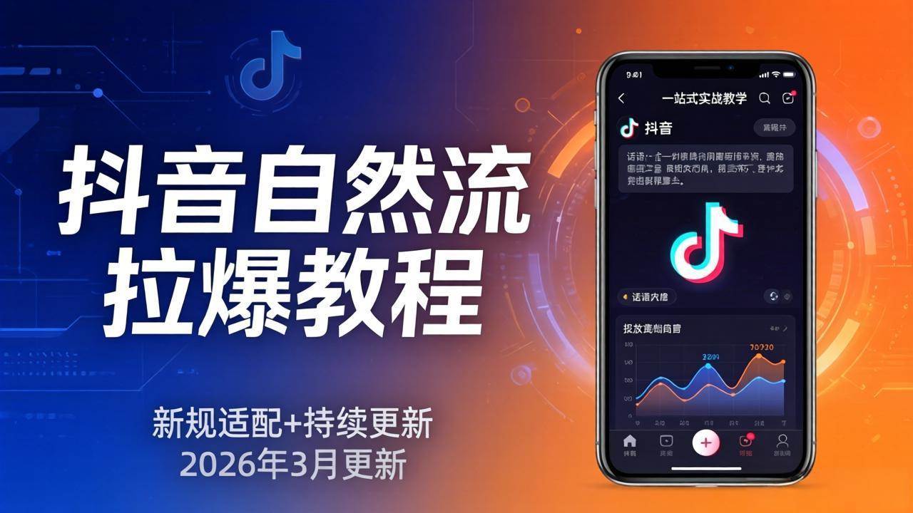 (3.27)抖音自然流拉爆教程：新规适配+持续更新，话术+投放+起号一站式实战教学（更新26年3月）